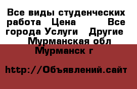 Все виды студенческих работа › Цена ­ 100 - Все города Услуги » Другие   . Мурманская обл.,Мурманск г.